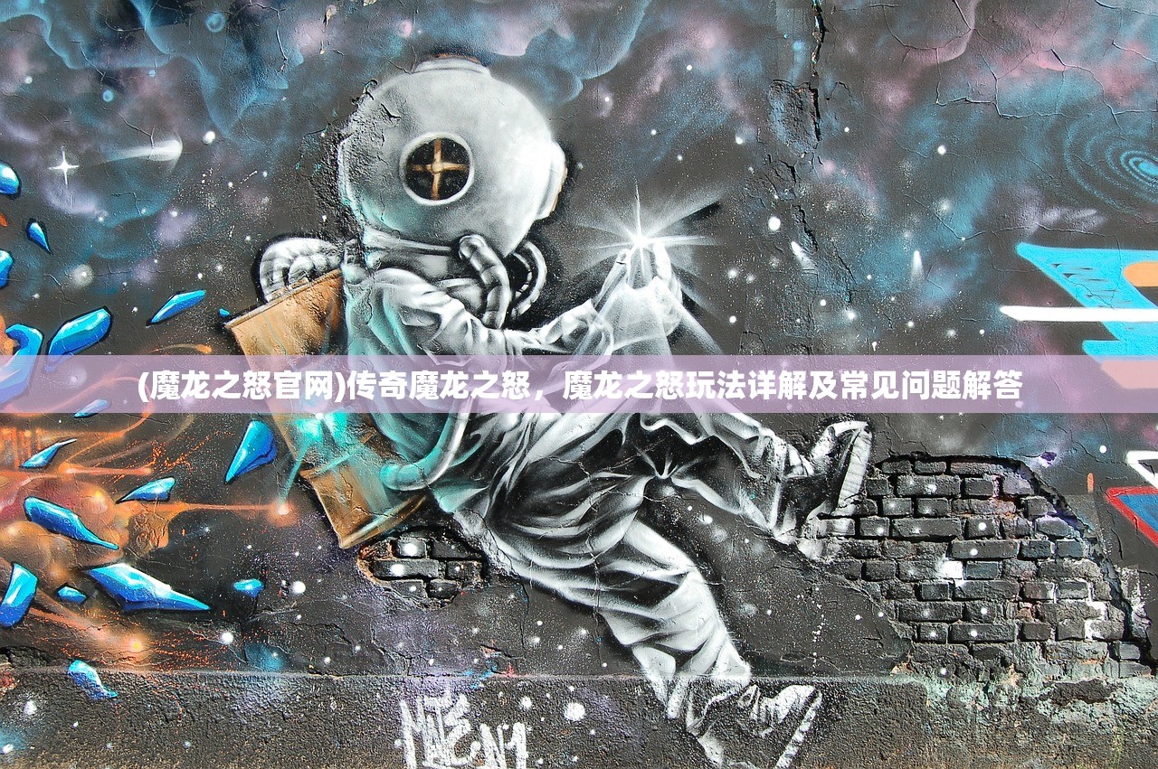(魔龙之怒官网)传奇魔龙之怒，魔龙之怒玩法详解及常见问题解答