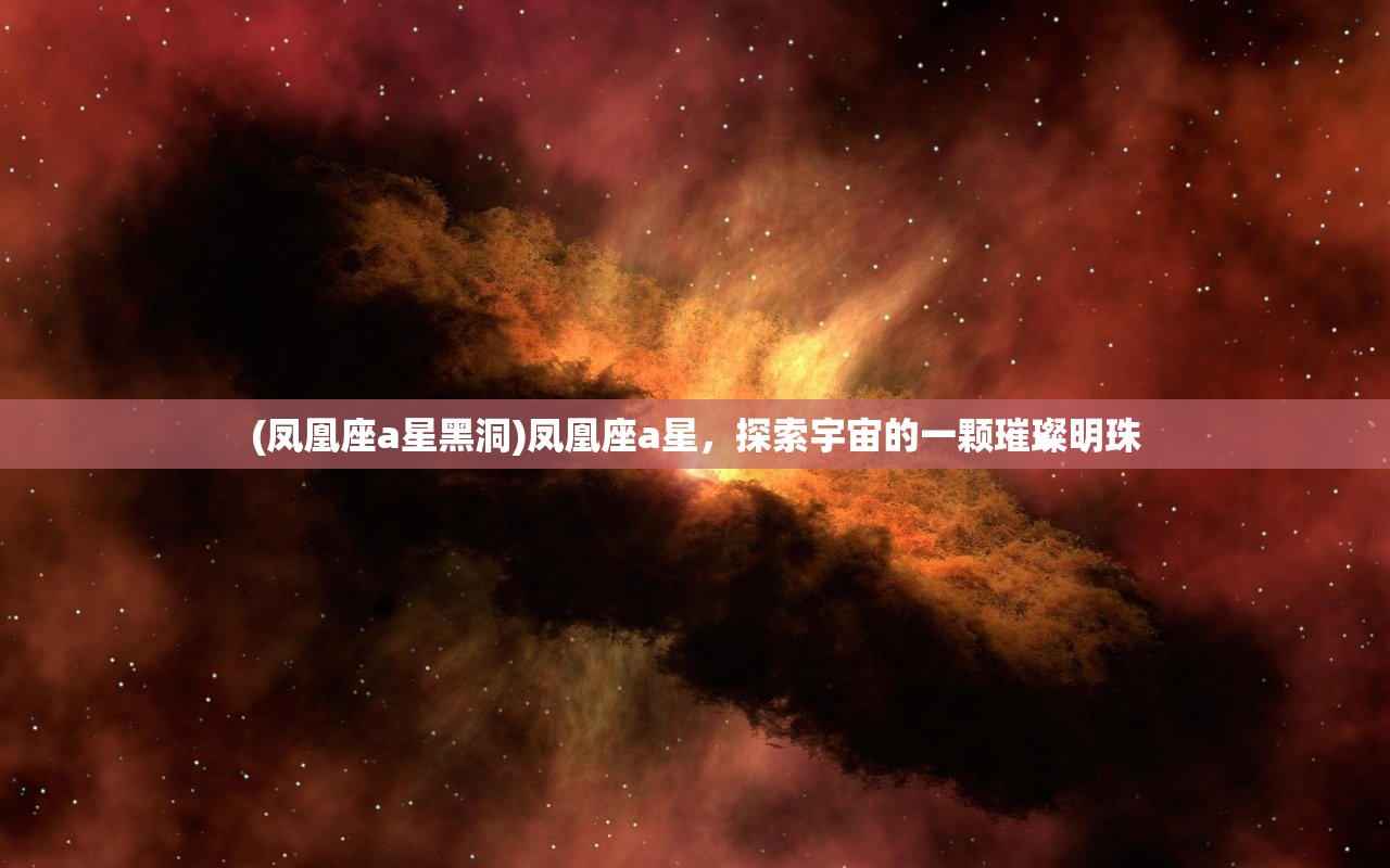 (凤凰座a星黑洞)凤凰座a星，探索宇宙的一颗璀璨明珠