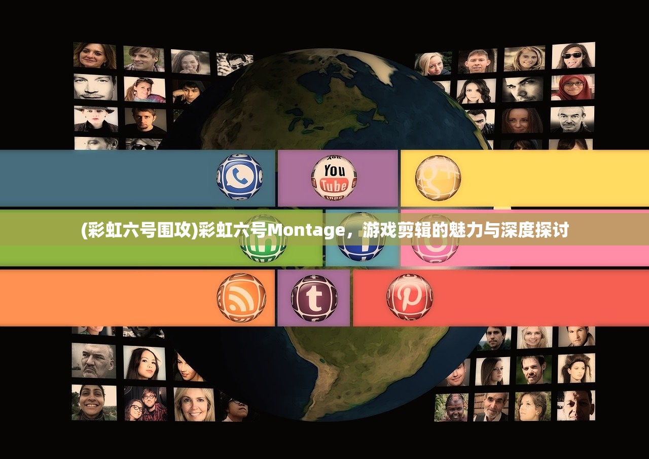(彩虹六号围攻)彩虹六号Montage，游戏剪辑的魅力与深度探讨