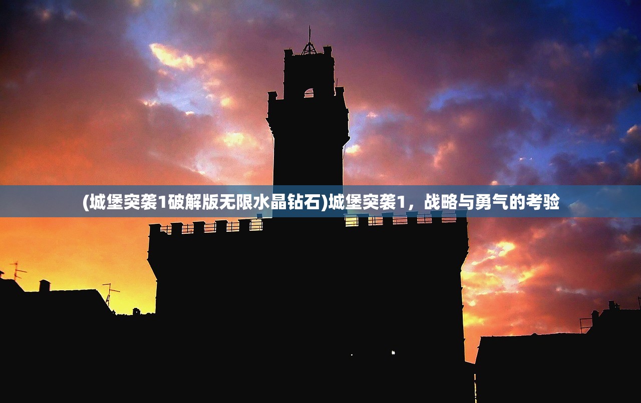 (城堡突袭1破解版无限水晶钻石)城堡突袭1，战略与勇气的考验