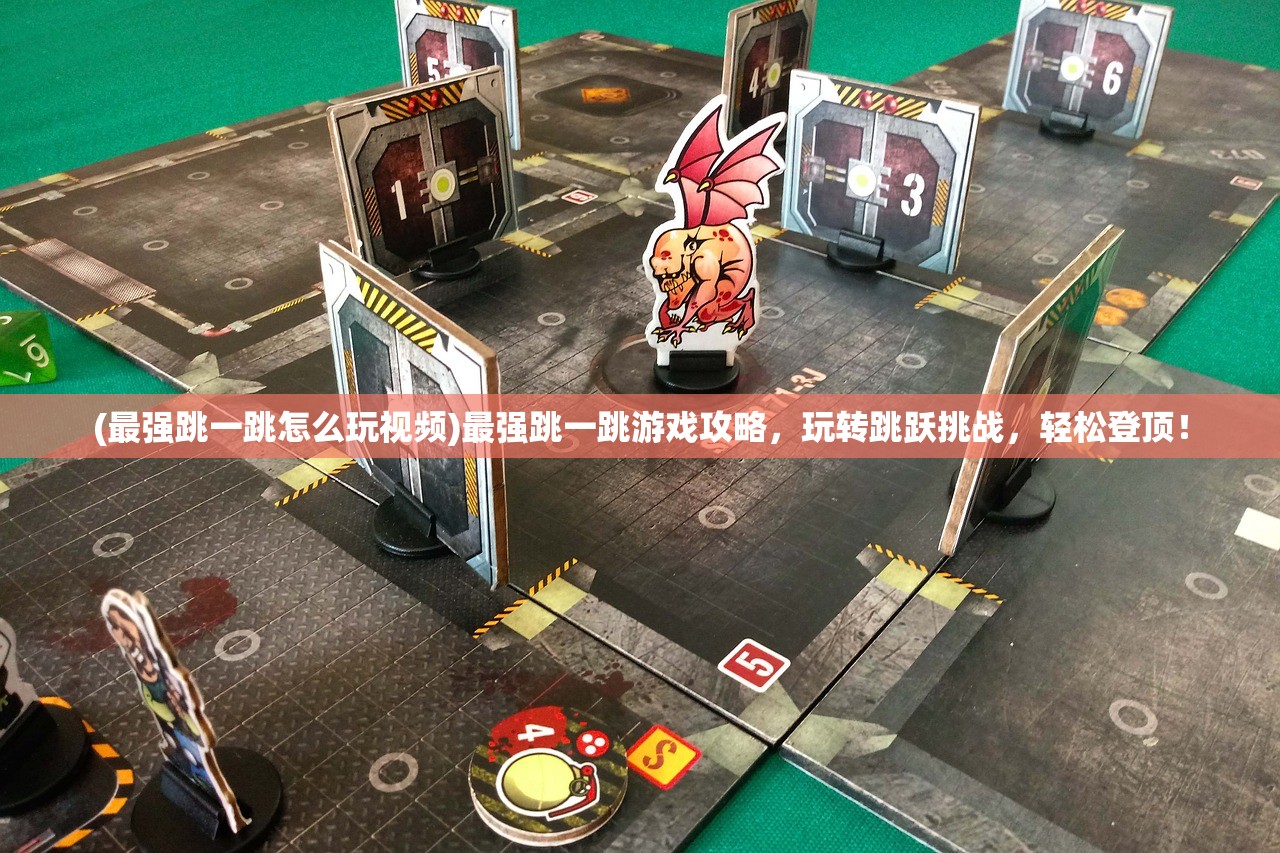 (最强跳一跳怎么玩视频)最强跳一跳游戏攻略，玩转跳跃挑战，轻松登顶！