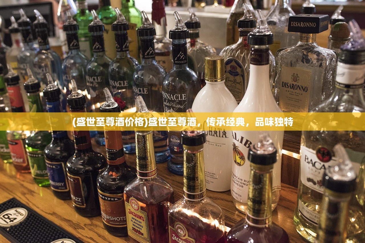 (盛世至尊酒价格)盛世至尊酒，传承经典，品味独特