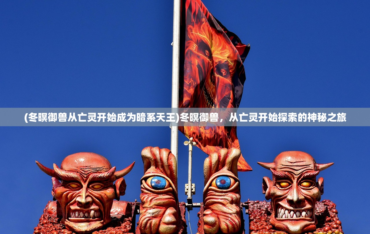 (冬暝御兽从亡灵开始成为暗系天王)冬暝御兽，从亡灵开始探索的神秘之旅