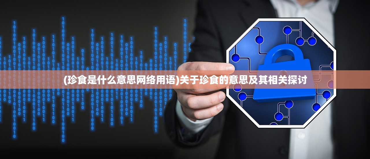 (珍食是什么意思网络用语)关于珍食的意思及其相关探讨