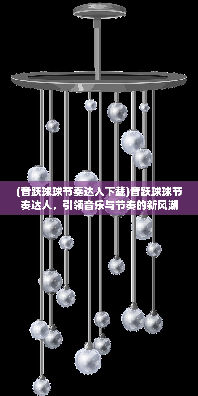 (音跃球球节奏达人下载)音跃球球节奏达人，引领音乐与节奏的新风潮
