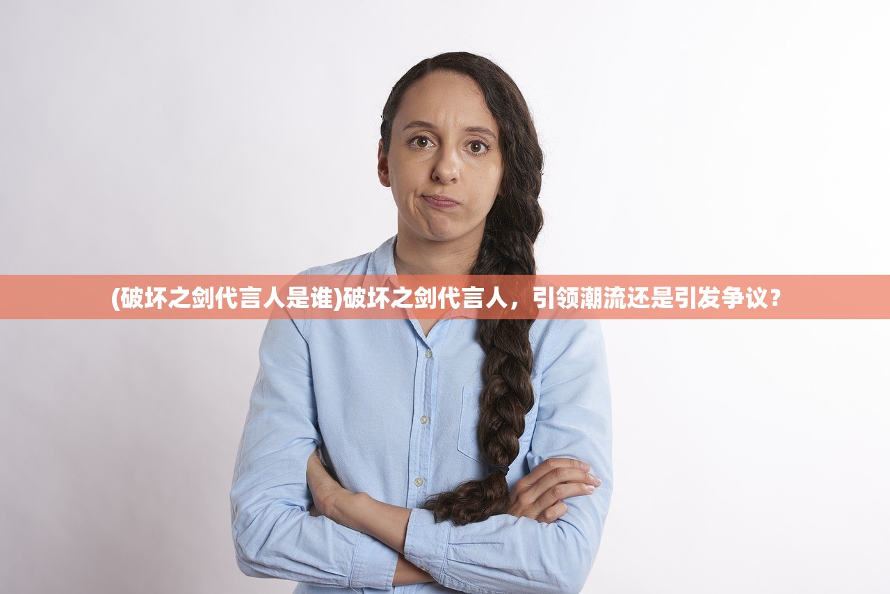 (破坏之剑代言人是谁)破坏之剑代言人，引领潮流还是引发争议？