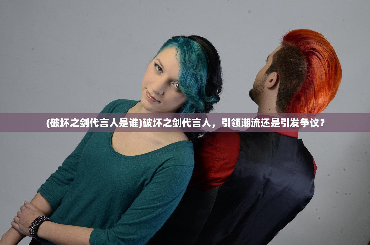 (破坏之剑代言人是谁)破坏之剑代言人，引领潮流还是引发争议？