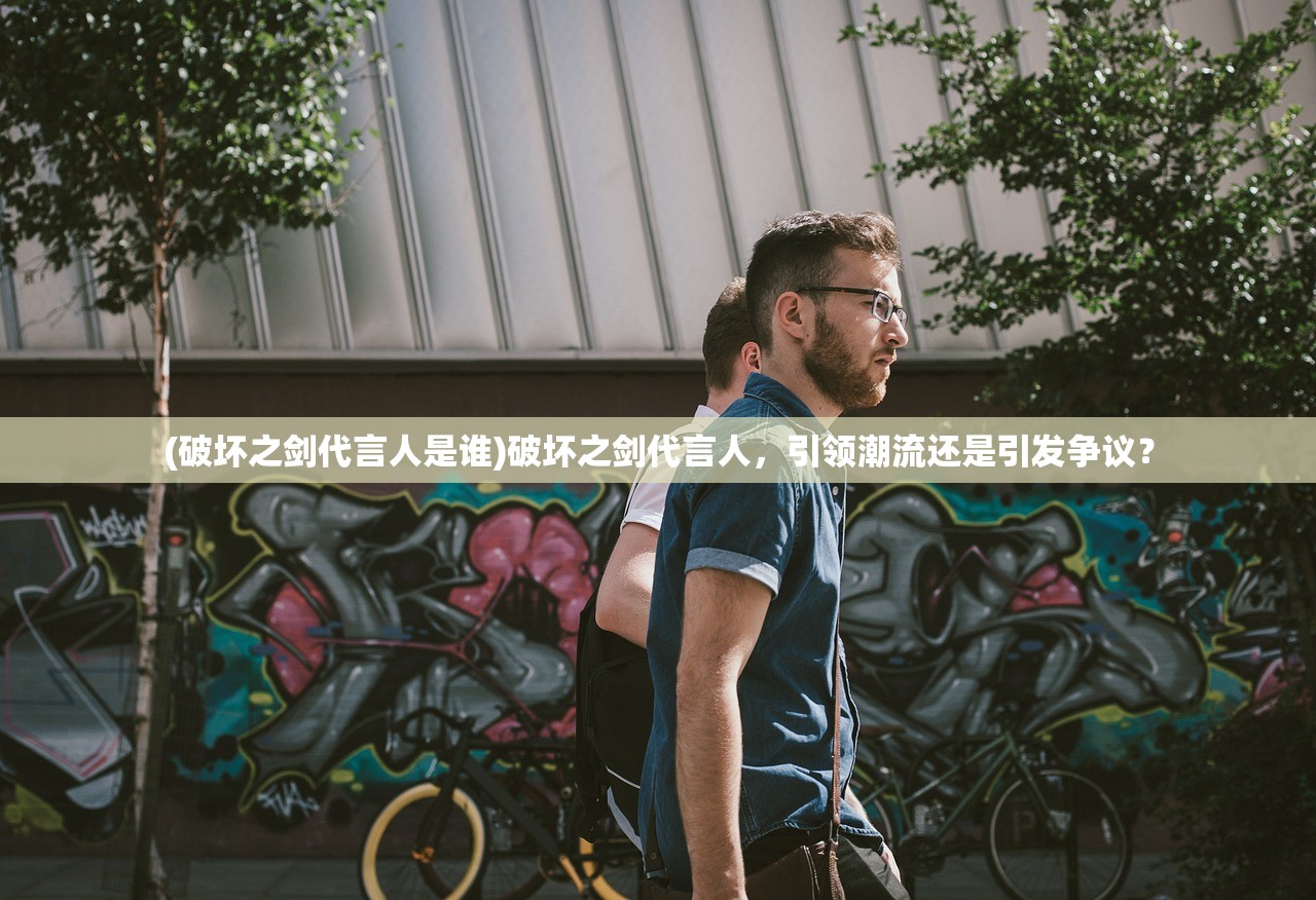 (破坏之剑代言人是谁)破坏之剑代言人，引领潮流还是引发争议？