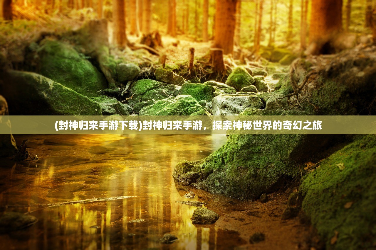 (封神归来手游下载)封神归来手游，探索神秘世界的奇幻之旅