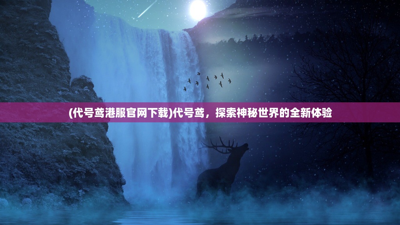 (代号鸢港服官网下载)代号鸢，探索神秘世界的全新体验