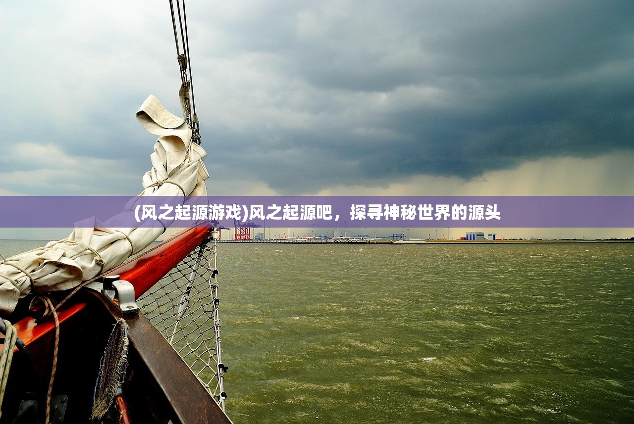 (风之起源游戏)风之起源吧，探寻神秘世界的源头