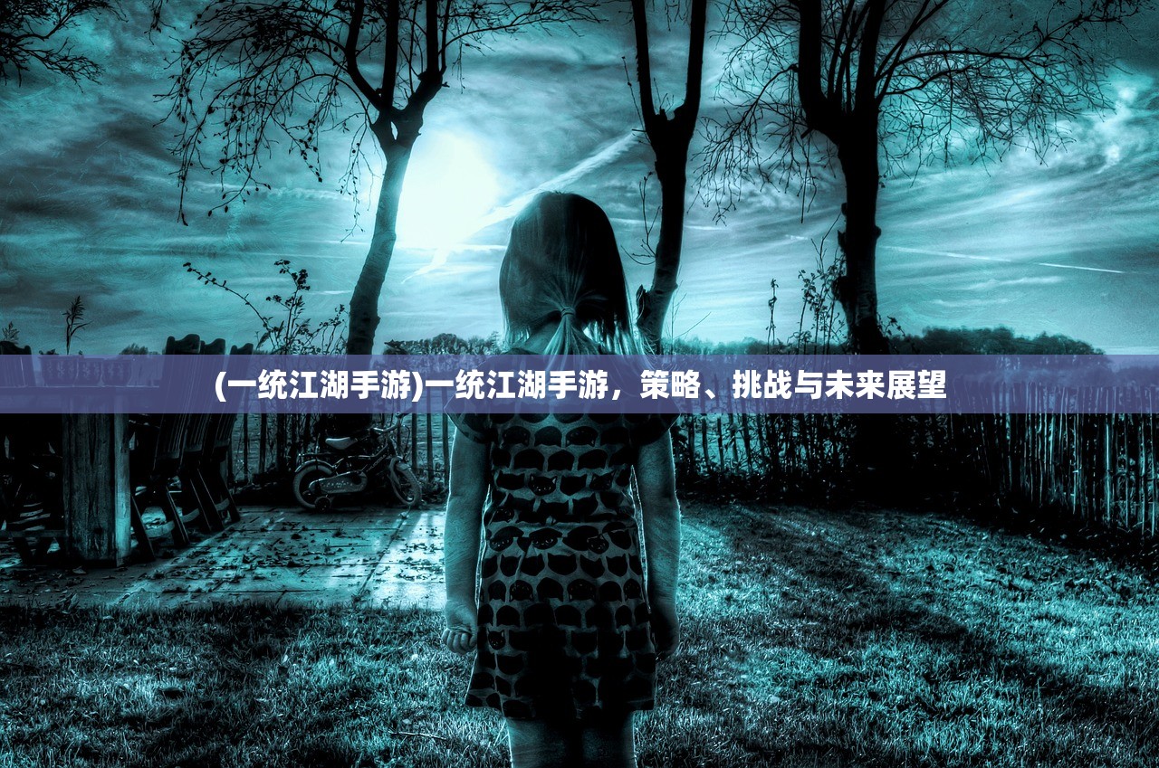 (一统江湖手游)一统江湖手游，策略、挑战与未来展望