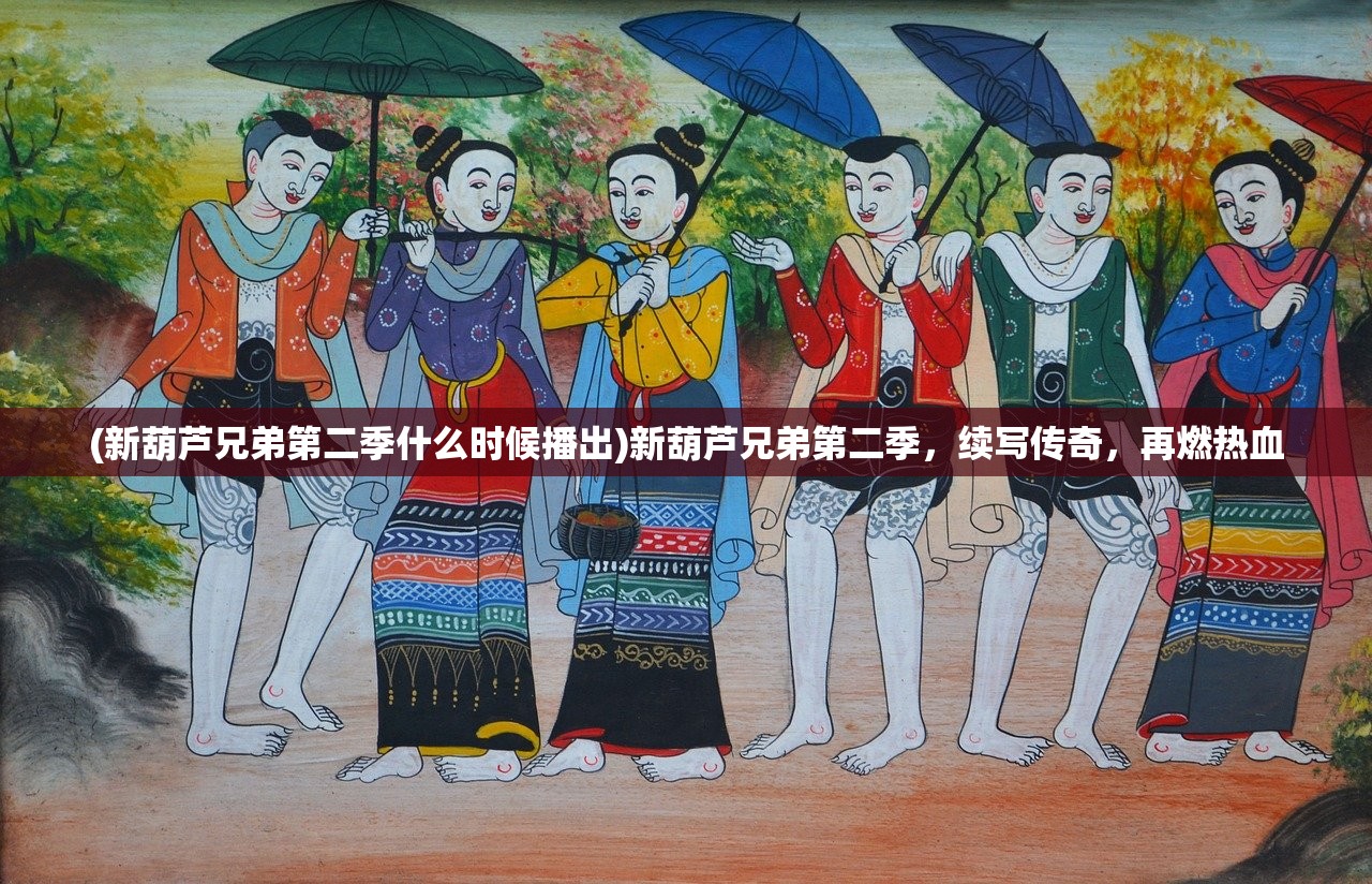 (新葫芦兄弟第二季什么时候播出)新葫芦兄弟第二季，续写传奇，再燃热血