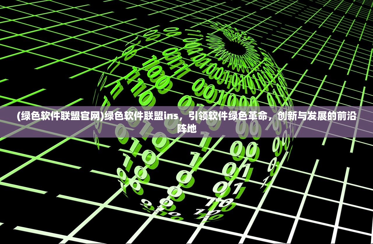 (绿色软件联盟官网)绿色软件联盟ins，引领软件绿色革命，创新与发展的前沿阵地
