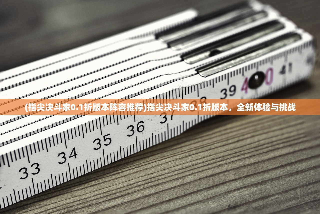 (指尖决斗家0.1折版本阵容推荐)指尖决斗家0.1折版本，全新体验与挑战