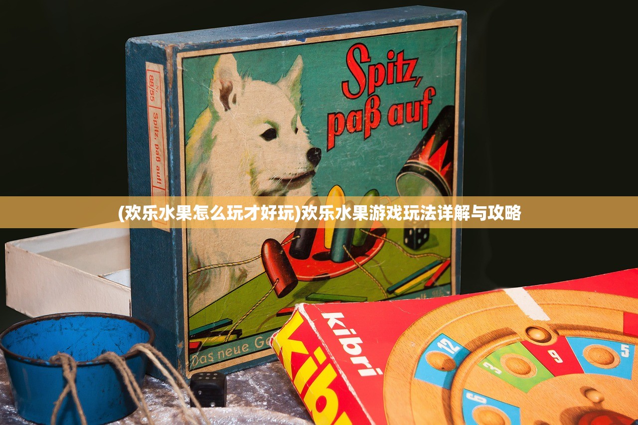 (欢乐水果怎么玩才好玩)欢乐水果游戏玩法详解与攻略