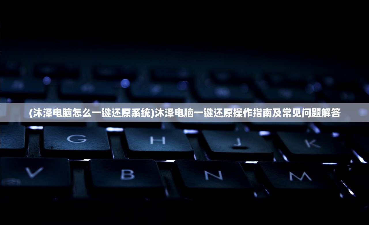 (沐泽电脑怎么一键还原系统)沐泽电脑一键还原操作指南及常见问题解答