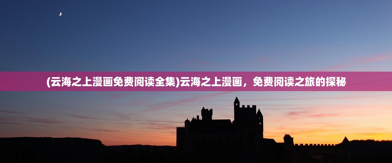 (云海之上漫画免费阅读全集)云海之上漫画，免费阅读之旅的探秘