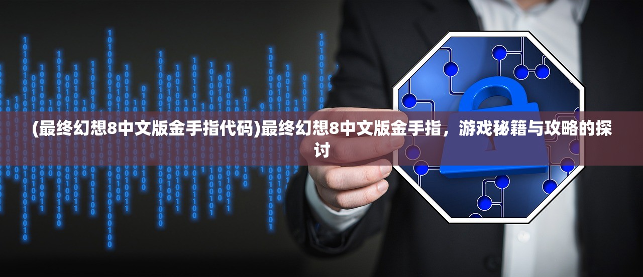 (最终幻想8中文版金手指代码)最终幻想8中文版金手指，游戏秘籍与攻略的探讨