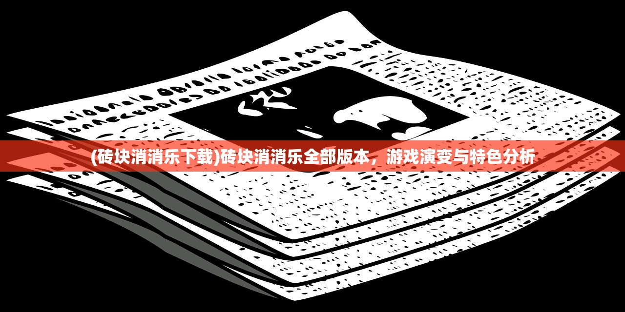 (砖块消消乐下载)砖块消消乐全部版本，游戏演变与特色分析
