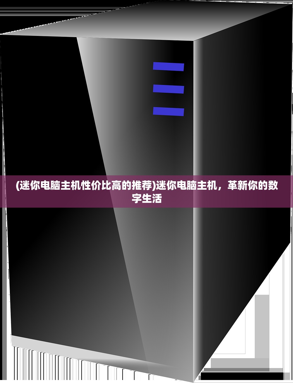 (迷你电脑主机性价比高的推荐)迷你电脑主机，革新你的数字生活