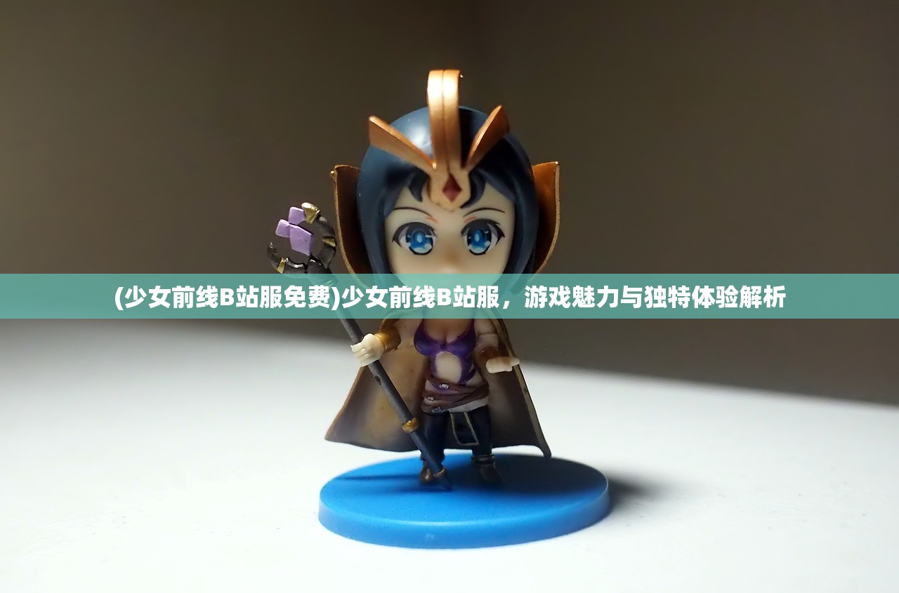(少女前线B站服免费)少女前线B站服，游戏魅力与独特体验解析