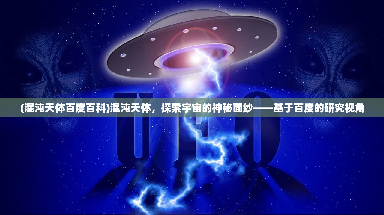 (混沌天体百度百科)混沌天体，探索宇宙的神秘面纱——基于百度的研究视角