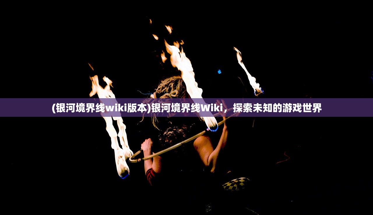 (银河境界线wiki版本)银河境界线Wiki，探索未知的游戏世界