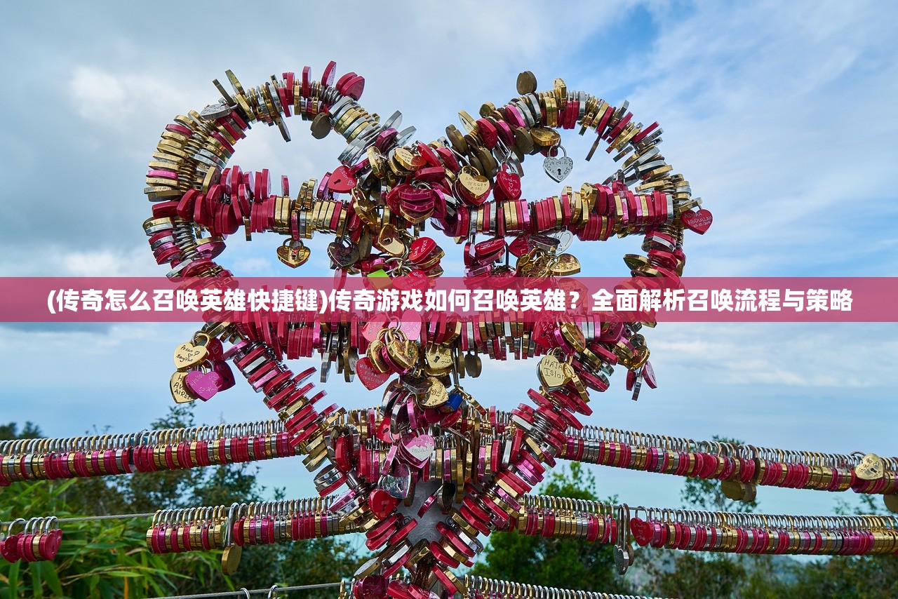 (传奇怎么召唤英雄快捷键)传奇游戏如何召唤英雄？全面解析召唤流程与策略
