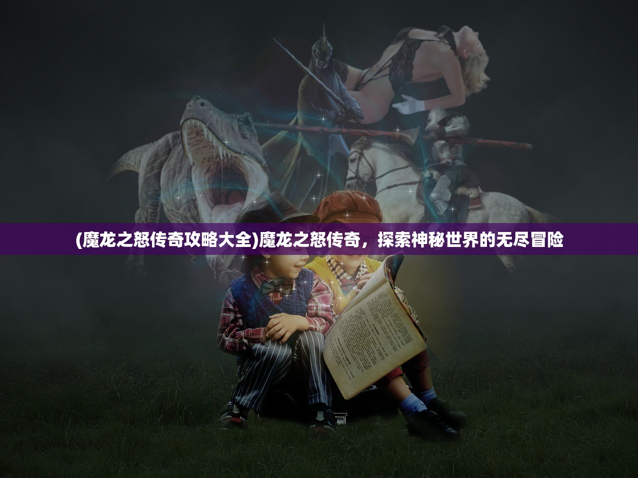 (魔龙之怒传奇攻略大全)魔龙之怒传奇，探索神秘世界的无尽冒险
