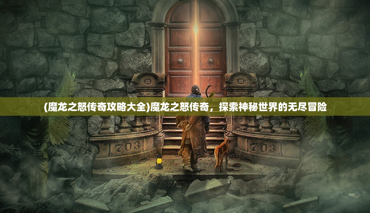 (魔龙之怒传奇攻略大全)魔龙之怒传奇，探索神秘世界的无尽冒险
