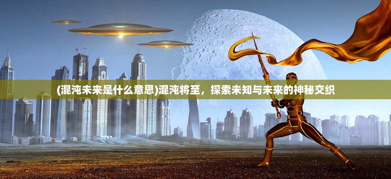 (混沌未来是什么意思)混沌将至，探索未知与未来的神秘交织