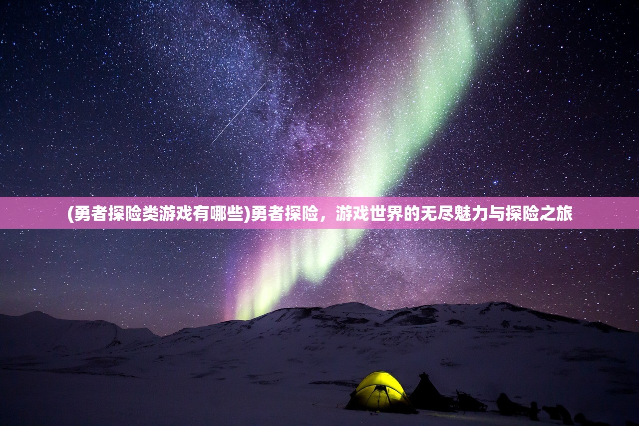 (勇者探险类游戏有哪些)勇者探险，游戏世界的无尽魅力与探险之旅