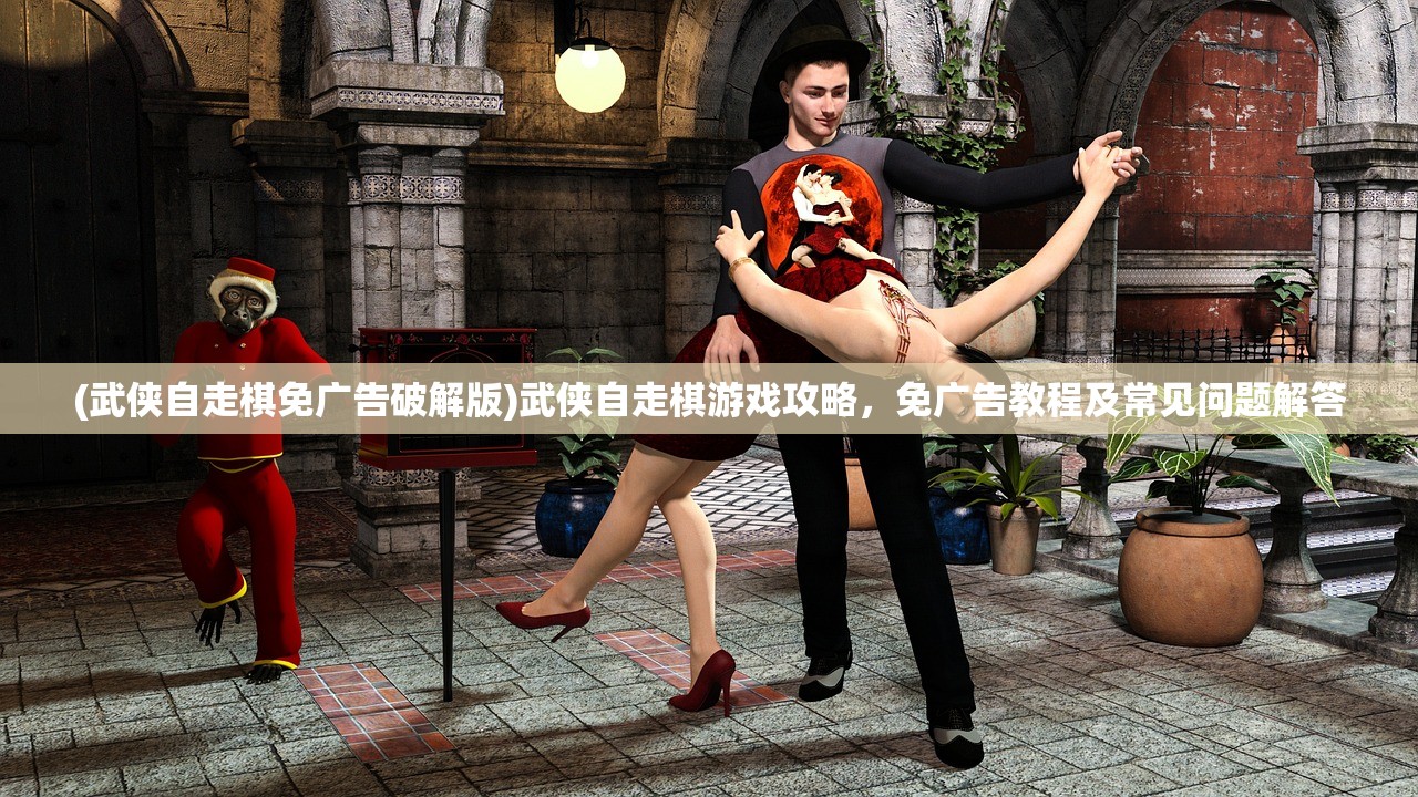 (武侠自走棋免广告破解版)武侠自走棋游戏攻略，免广告教程及常见问题解答