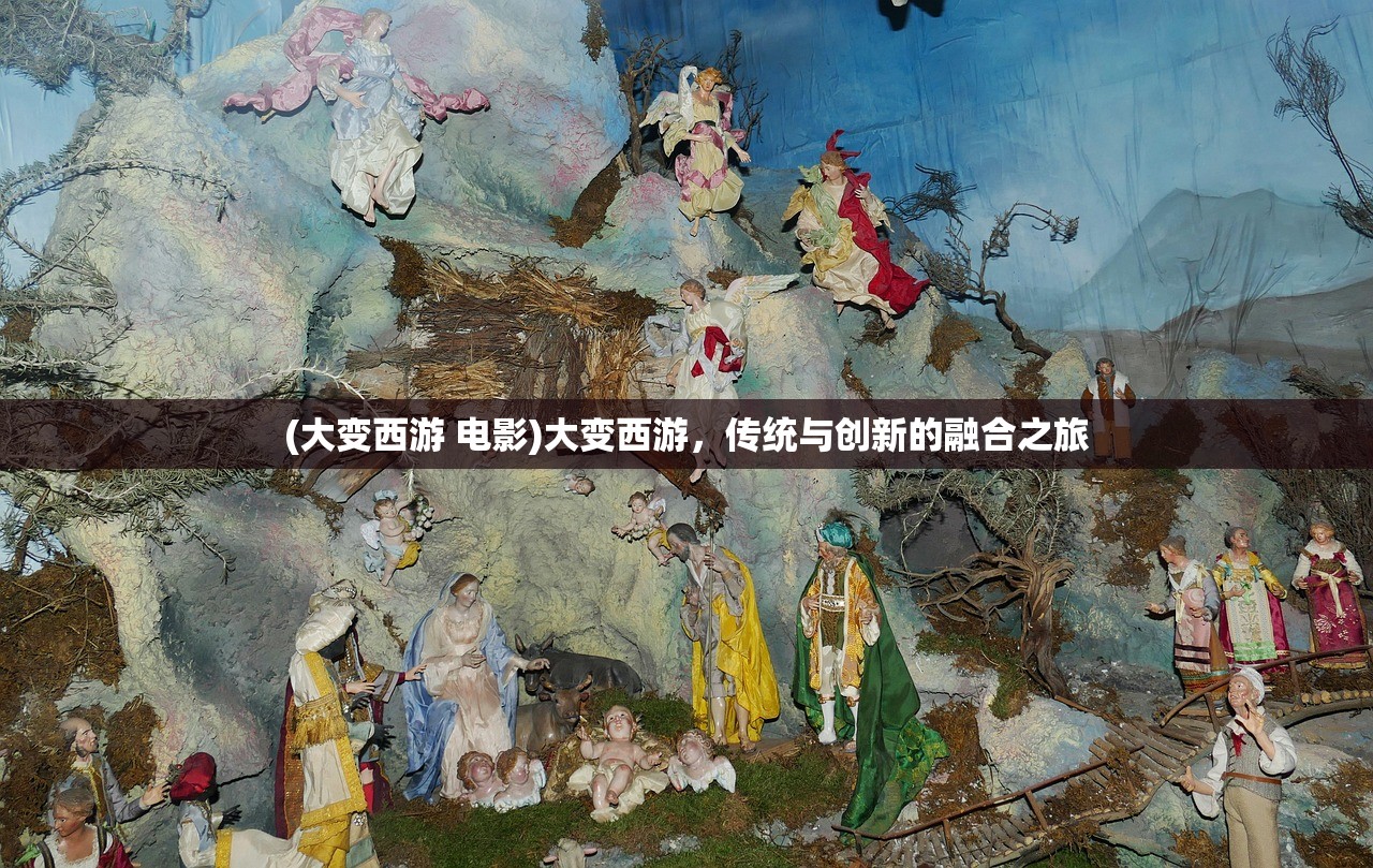 (大变西游 电影)大变西游，传统与创新的融合之旅