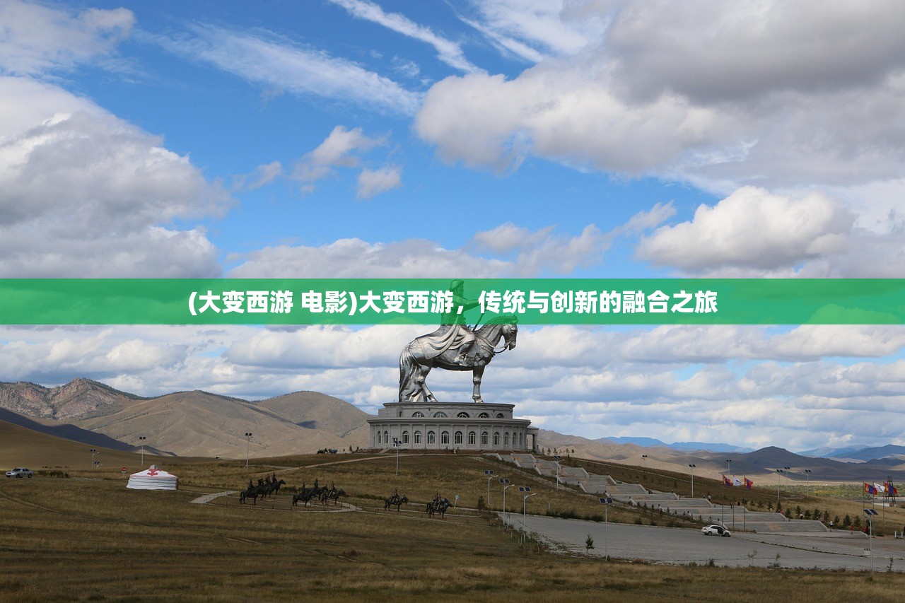 (大变西游 电影)大变西游，传统与创新的融合之旅