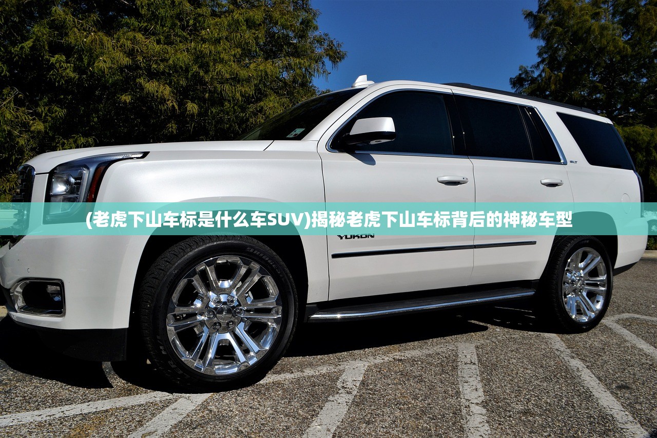 (老虎下山车标是什么车SUV)揭秘老虎下山车标背后的神秘车型