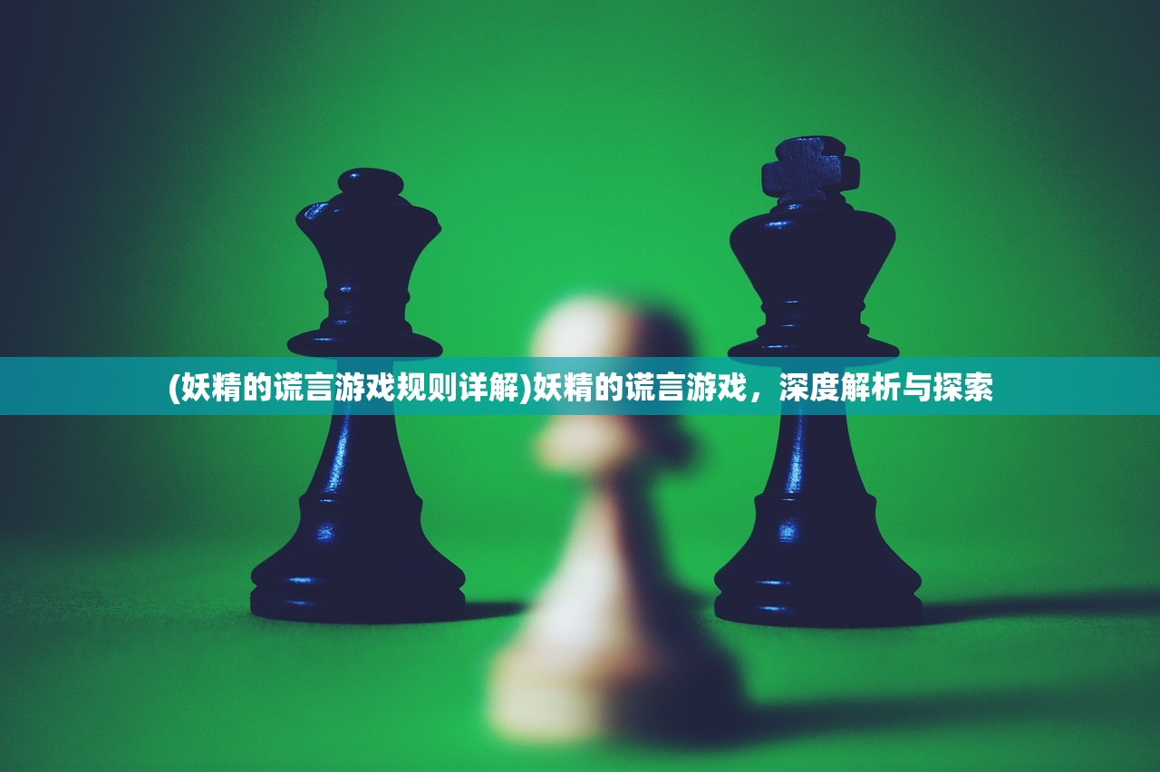 (妖精的谎言游戏规则详解)妖精的谎言游戏，深度解析与探索