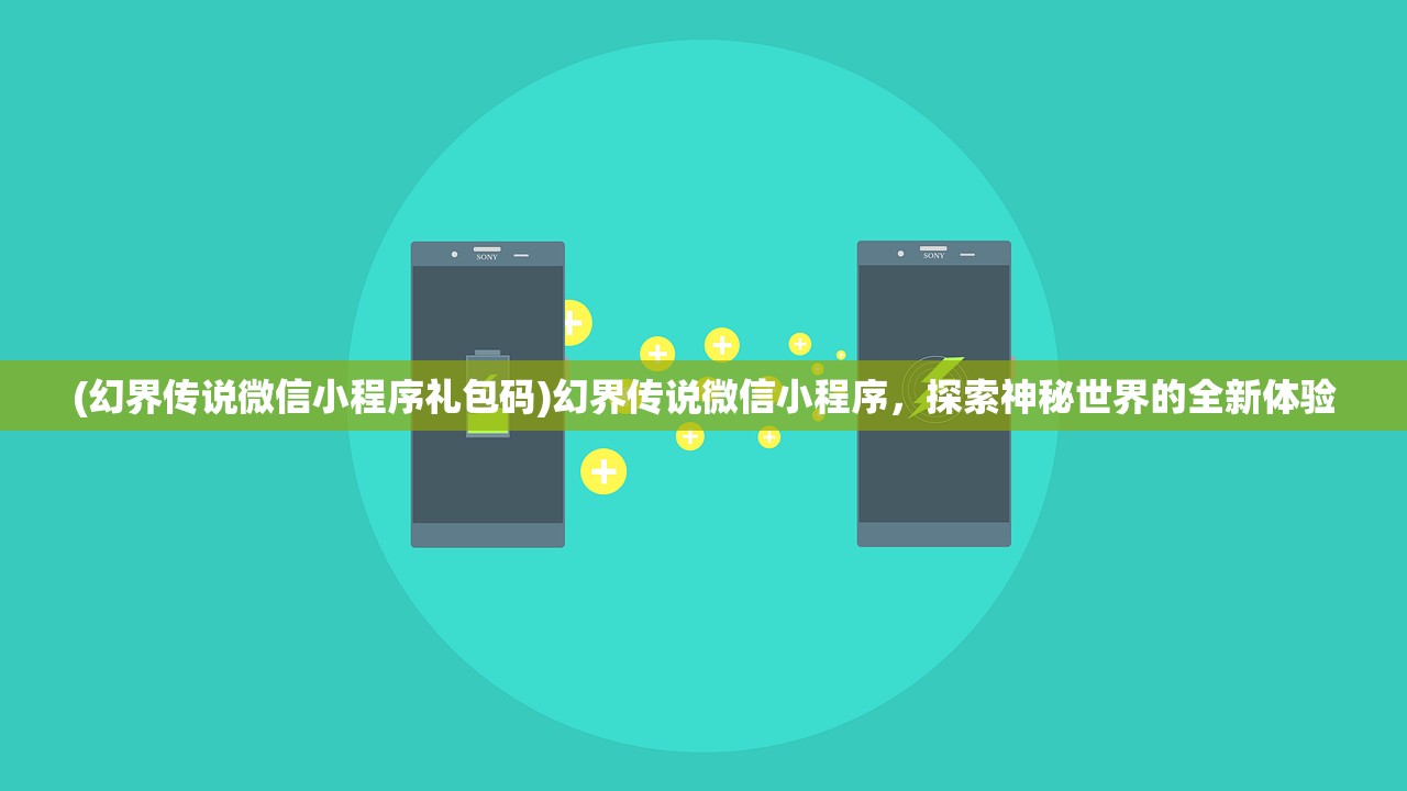 (幻界传说微信小程序礼包码)幻界传说微信小程序，探索神秘世界的全新体验