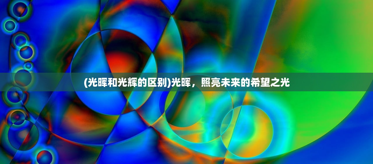 (光晖和光辉的区别)光晖，照亮未来的希望之光