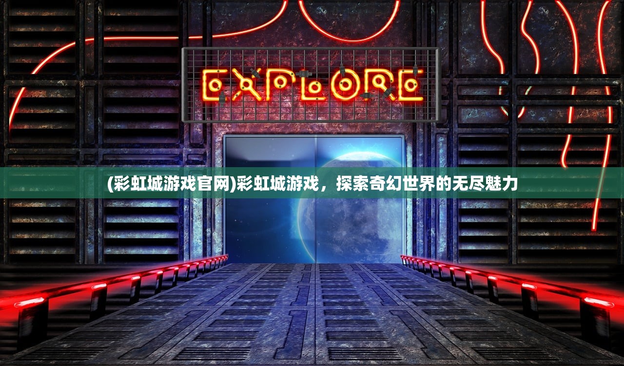 (彩虹城游戏官网)彩虹城游戏，探索奇幻世界的无尽魅力