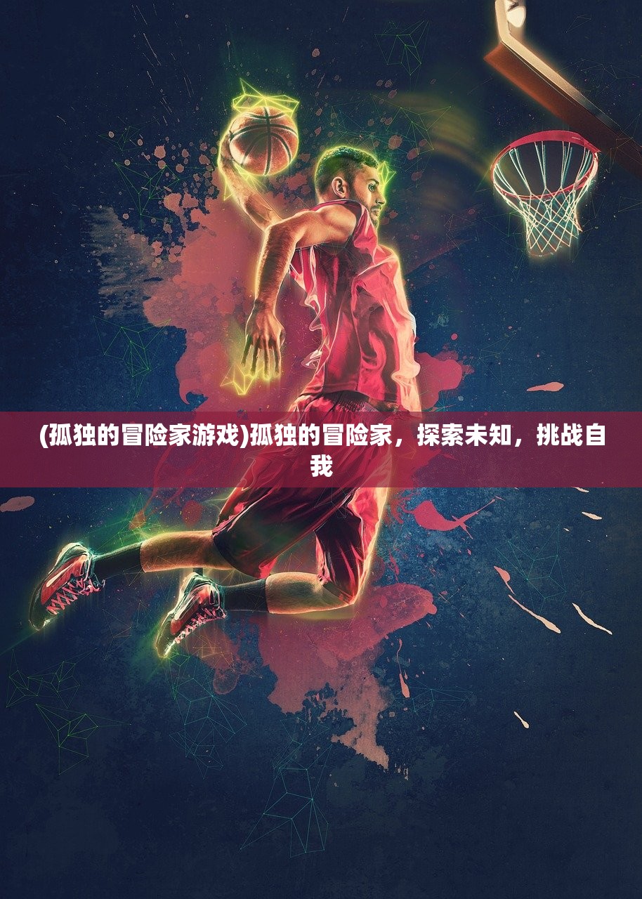 (孤独的冒险家游戏)孤独的冒险家，探索未知，挑战自我