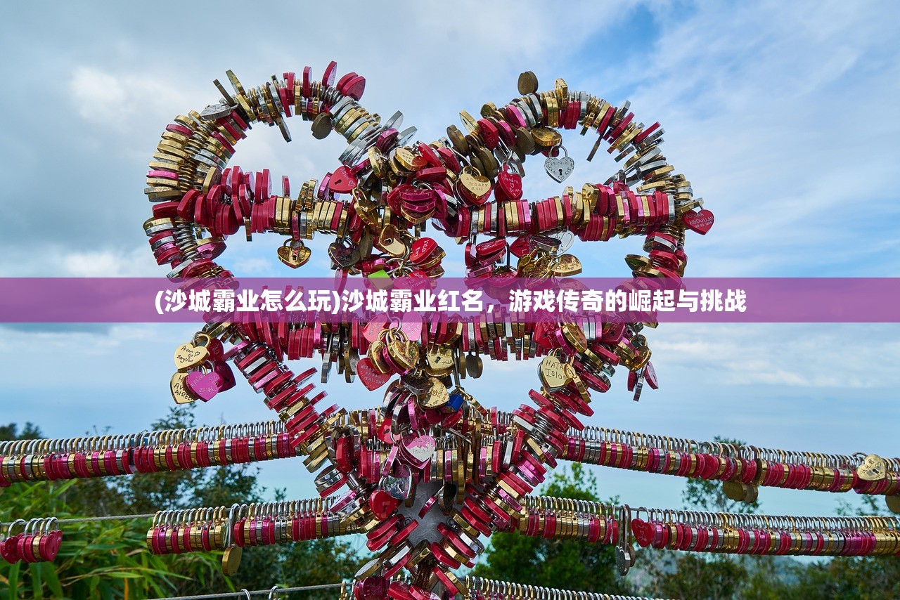 (沙城霸业怎么玩)沙城霸业红名，游戏传奇的崛起与挑战