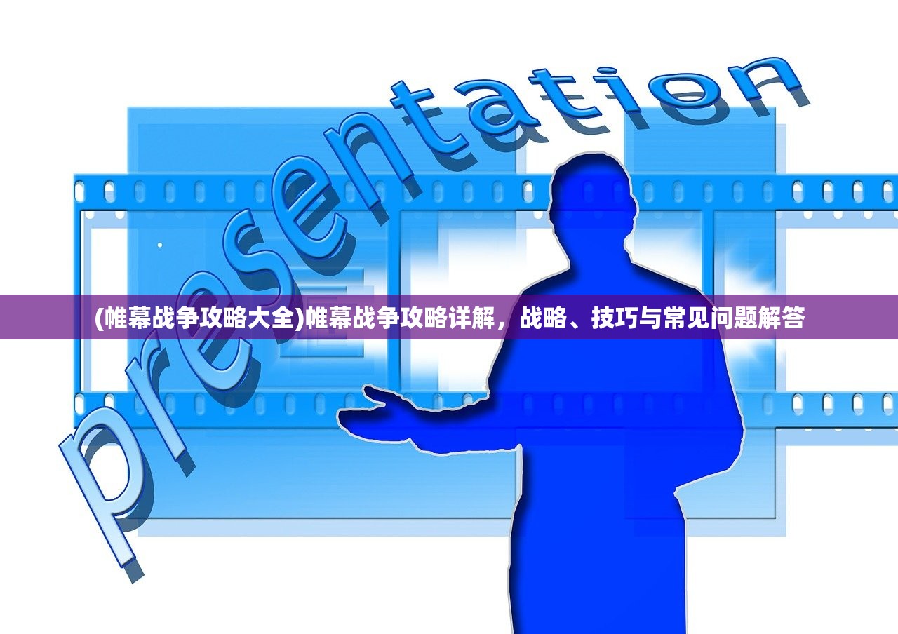 (帷幕战争攻略大全)帷幕战争攻略详解，战略、技巧与常见问题解答