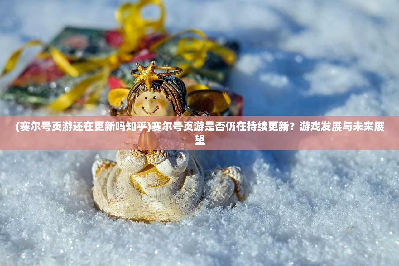 (赛尔号页游还在更新吗知乎)赛尔号页游是否仍在持续更新？游戏发展与未来展望