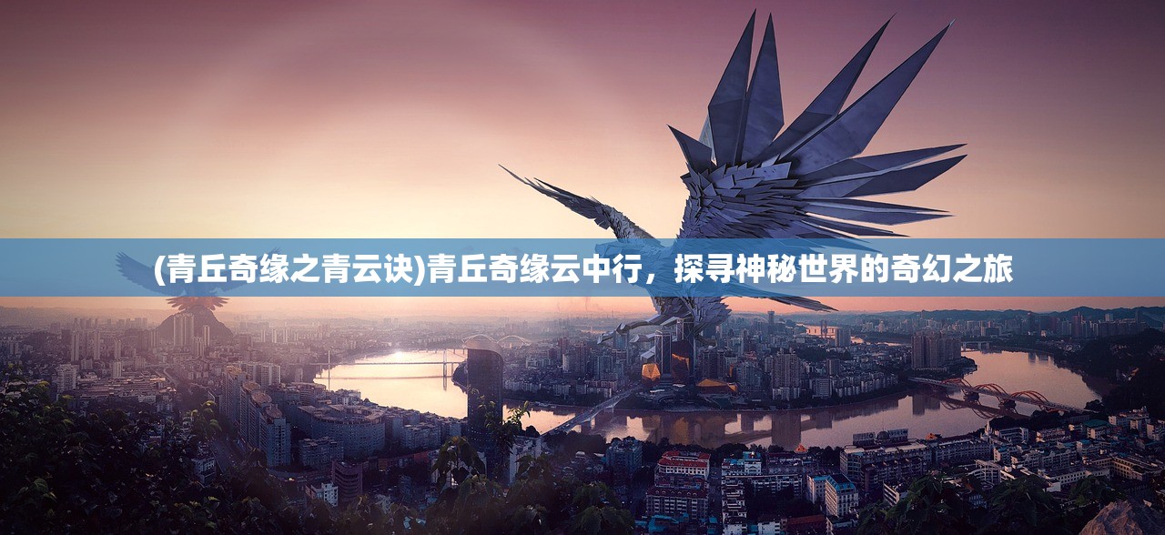 (青丘奇缘之青云诀)青丘奇缘云中行，探寻神秘世界的奇幻之旅