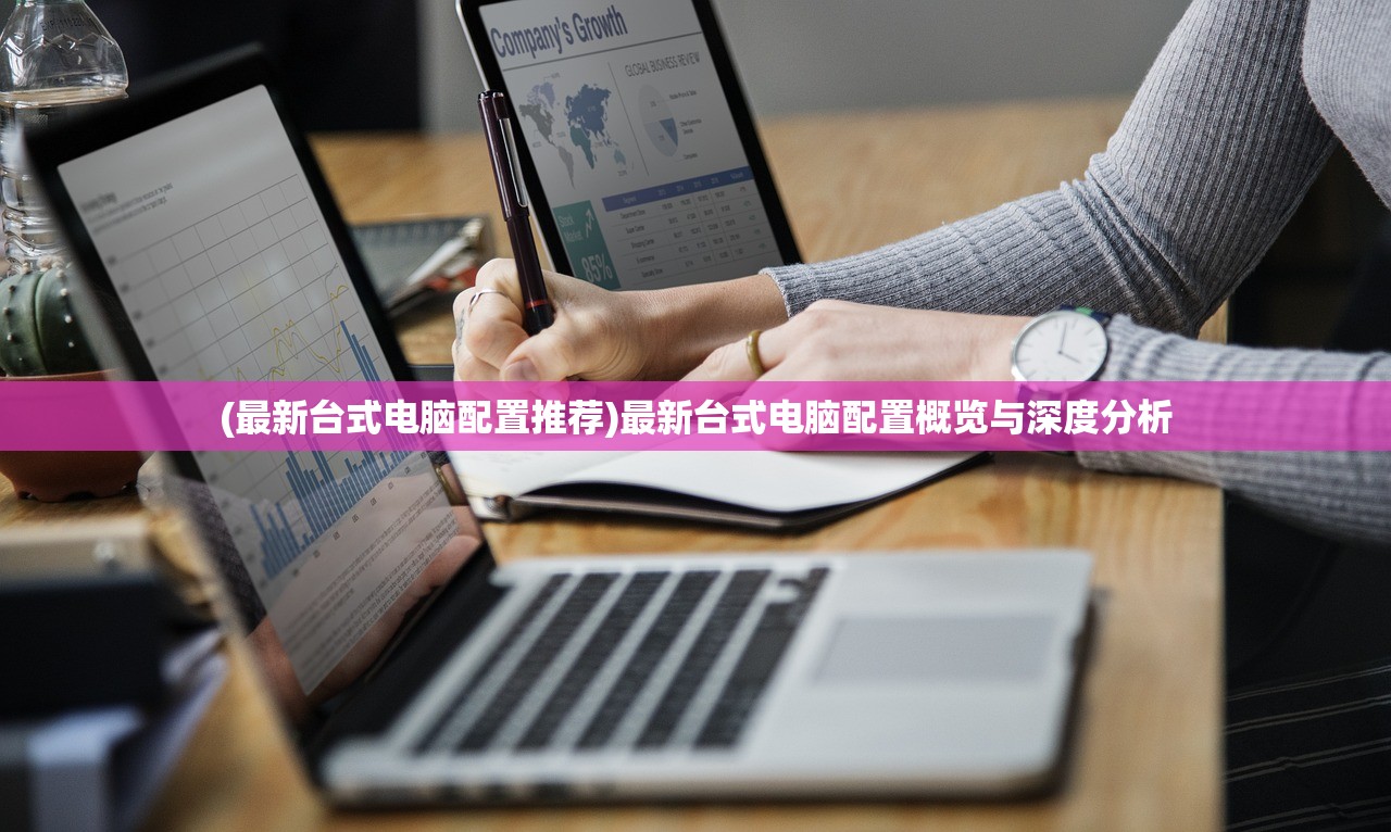 (最新台式电脑配置推荐)最新台式电脑配置概览与深度分析