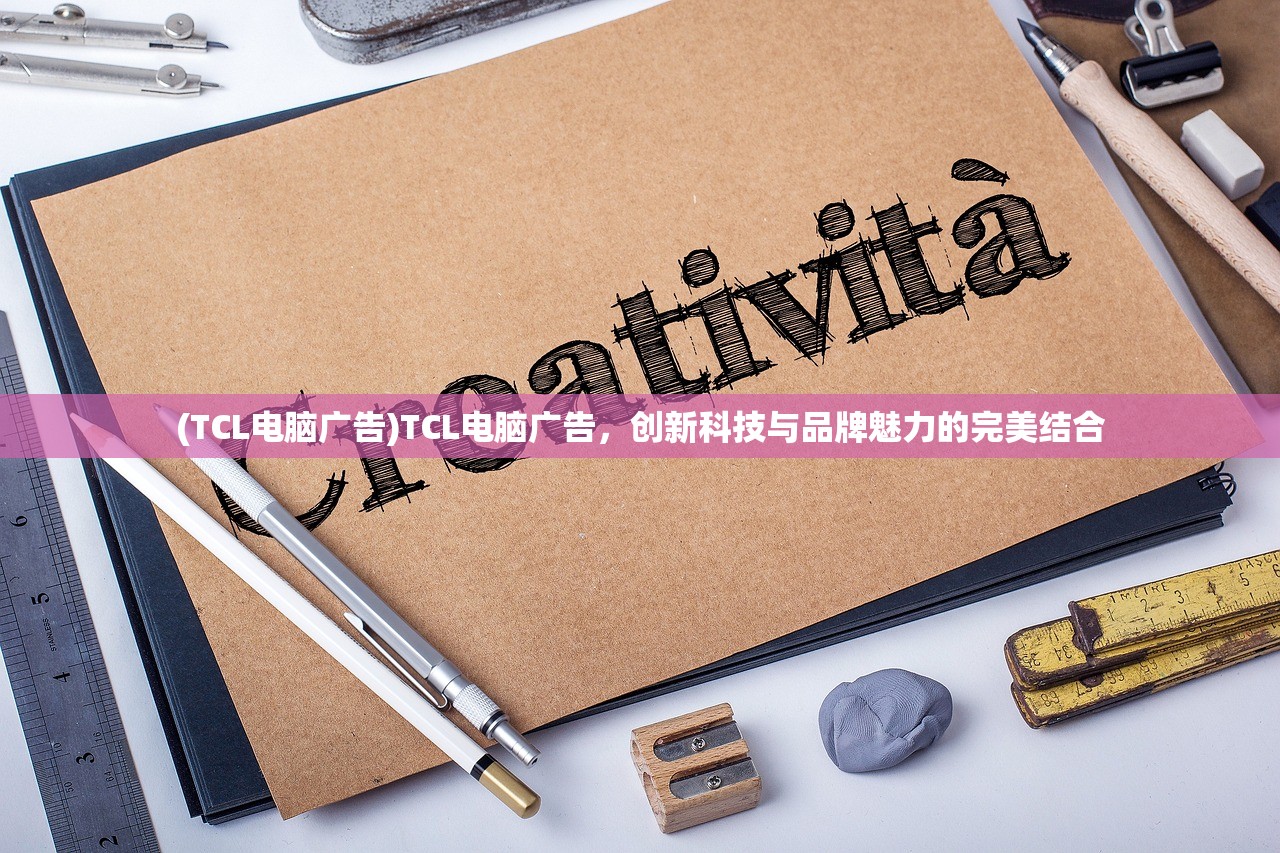(TCL电脑广告)TCL电脑广告，创新科技与品牌魅力的完美结合