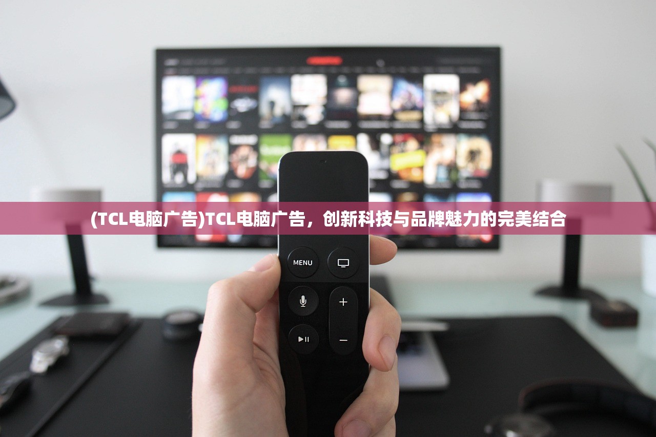 (TCL电脑广告)TCL电脑广告，创新科技与品牌魅力的完美结合