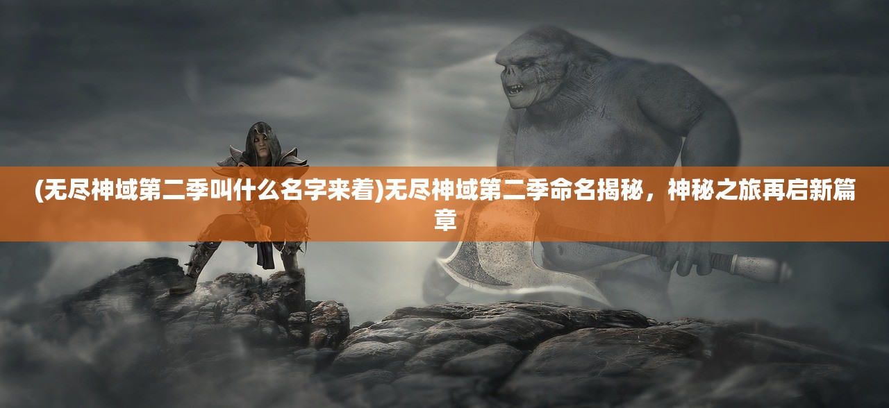 (无尽神域第二季叫什么名字来着)无尽神域第二季命名揭秘，神秘之旅再启新篇章